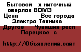 Бытовой 4-х ниточный оверлок ВОМЗ 151-4D › Цена ­ 2 000 - Все города Электро-Техника » Другое   . Чувашия респ.,Порецкое. с.